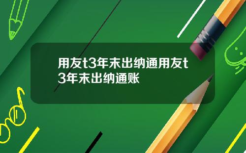 用友t3年末出纳通用友t3年末出纳通账 用友t3年末出纳通用友t3年末出纳通账