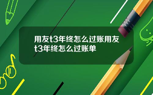用友t3年终怎么过账用友t3年终怎么过账单