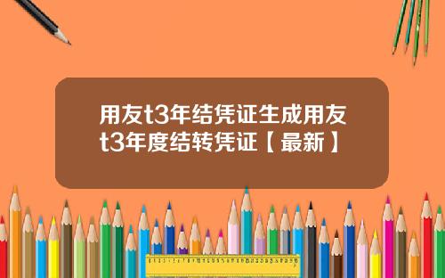 用友t3年结凭证生成用友t3年度结转凭证【最新】