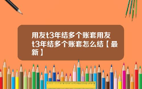 用友t3年结多个账套用友t3年结多个账套怎么结【最新】