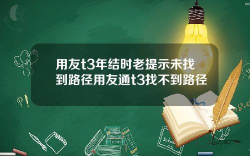 用友t3年结时老提示未找到路径用友通t3找不到路径