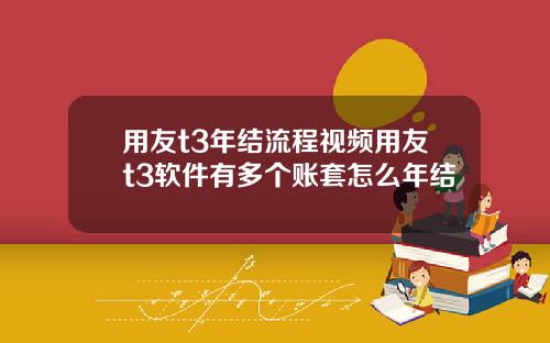用友t3年结流程视频用友t3软件有多个账套怎么年结