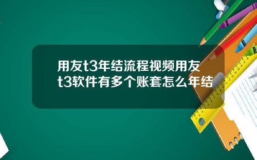 用友t3年结流程视频用友t3软件有多个账套怎么年结