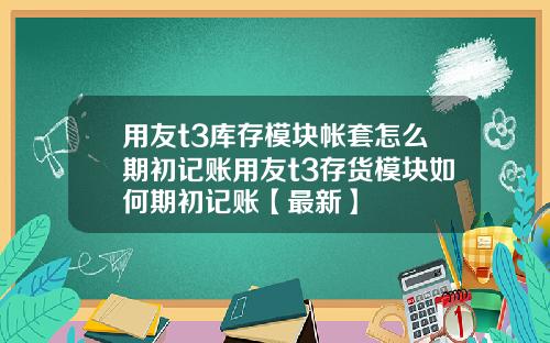 用友t3库存模块帐套怎么期初记账用友t3存货模块如何期初记账【最新】