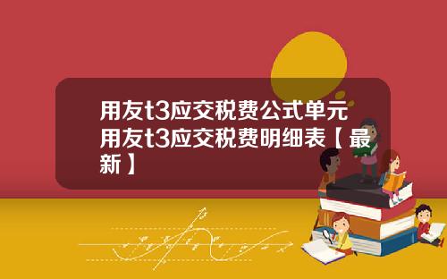 用友t3应交税费公式单元用友t3应交税费明细表【最新】