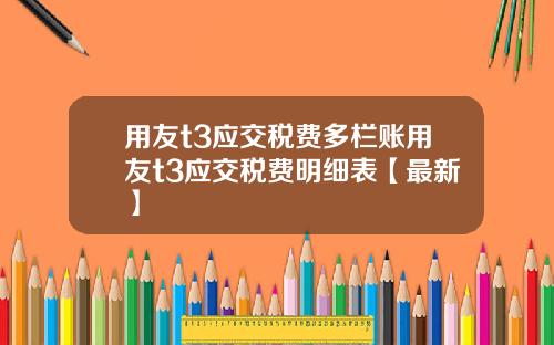用友t3应交税费多栏账用友t3应交税费明细表【最新】