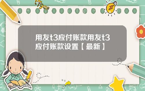 用友t3应付账款用友t3应付账款设置【最新】