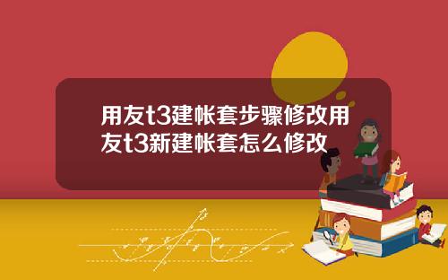 用友t3建帐套步骤修改用友t3新建帐套怎么修改