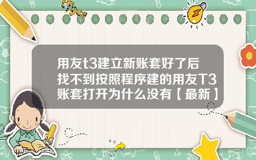 用友t3建立新账套好了后找不到按照程序建的用友T3账套打开为什么没有【最新】