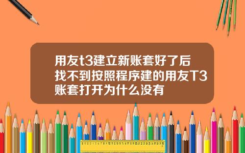 用友t3建立新账套好了后找不到按照程序建的用友T3账套打开为什么没有