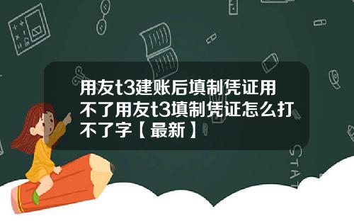 用友t3建账后填制凭证用不了用友t3填制凭证怎么打不了字【最新】