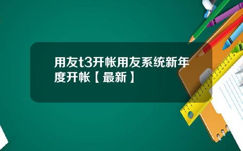 用友t3开帐用友系统新年度开帐【最新】