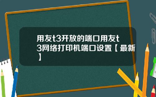用友t3开放的端口用友t3网络打印机端口设置【最新】