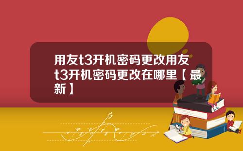 用友t3开机密码更改用友t3开机密码更改在哪里【最新】