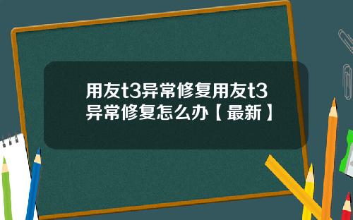 用友t3异常修复用友t3异常修复怎么办【最新】