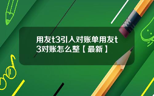 用友t3引入对账单用友t3对账怎么整【最新】