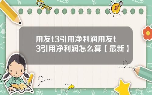 用友t3引用净利润用友t3引用净利润怎么算【最新】