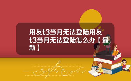 用友t3当月无法登陆用友t3当月无法登陆怎么办【最新】
