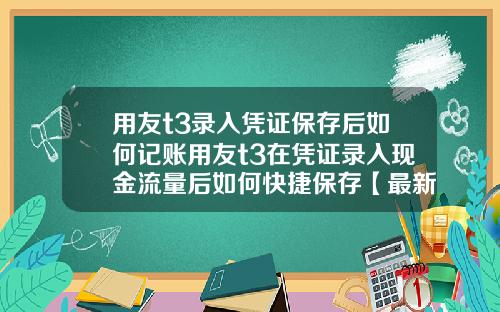 用友t3录入凭证保存后如何记账用友t3在凭证录入现金流量后如何快捷保存【最新】