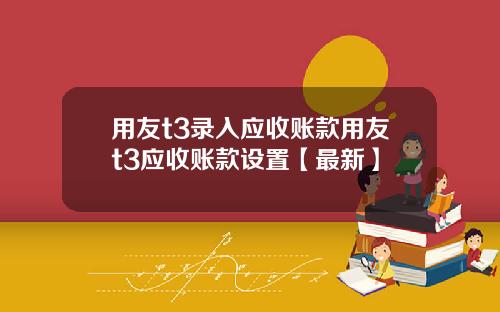 用友t3录入应收账款用友t3应收账款设置【最新】