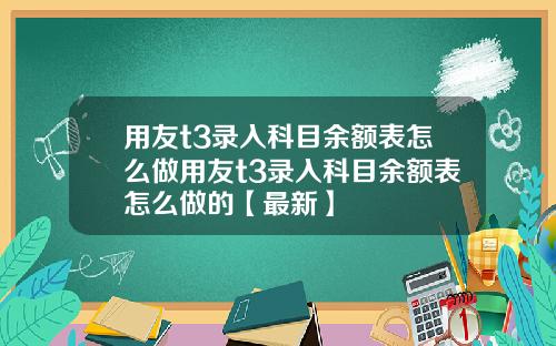 用友t3录入科目余额表怎么做用友t3录入科目余额表怎么做的【最新】