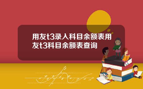 用友t3录入科目余额表用友t3科目余额表查询
