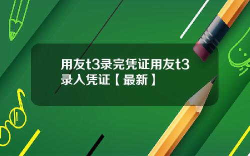 用友t3录完凭证用友t3录入凭证【最新】