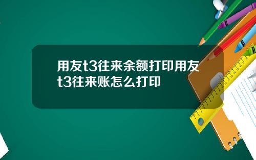 用友t3往来余额打印用友t3往来账怎么打印