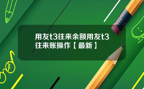 用友t3往来余额用友t3往来账操作【最新】