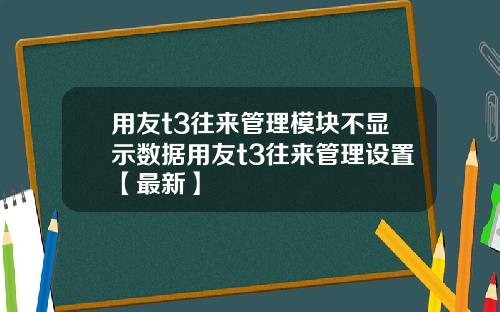 用友t3往来管理模块不显示数据用友t3往来管理设置【最新】
