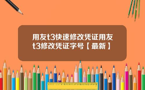 用友t3快速修改凭证用友t3修改凭证字号【最新】