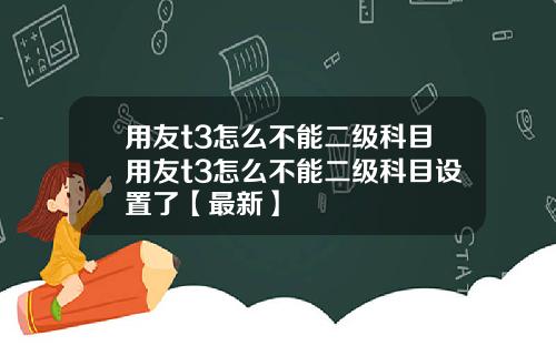 用友t3怎么不能二级科目用友t3怎么不能二级科目设置了【最新】