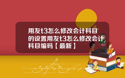 用友t3怎么修改会计科目的设置用友t3怎么修改会计科目编码【最新】