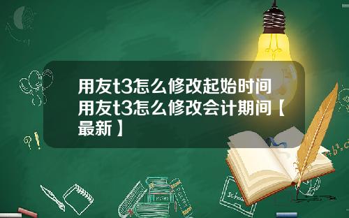 用友t3怎么修改起始时间用友t3怎么修改会计期间【最新】