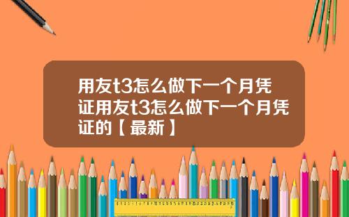 用友t3怎么做下一个月凭证用友t3怎么做下一个月凭证的【最新】