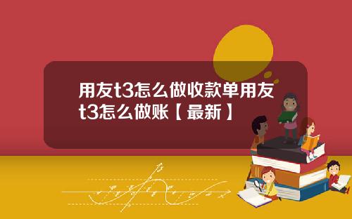 用友t3怎么做收款单用友t3怎么做账【最新】