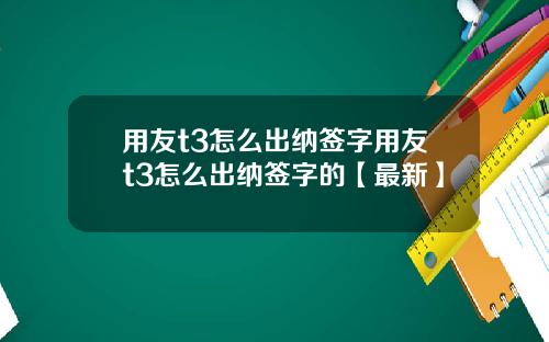 用友t3怎么出纳签字用友t3怎么出纳签字的【最新】