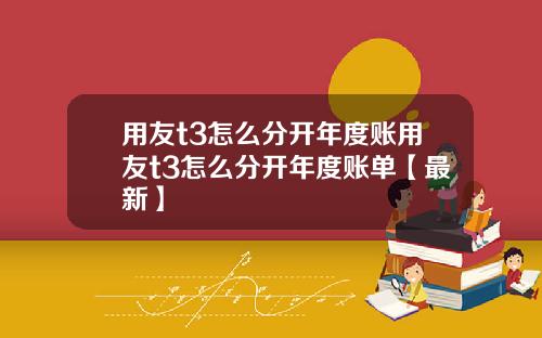 用友t3怎么分开年度账用友t3怎么分开年度账单【最新】