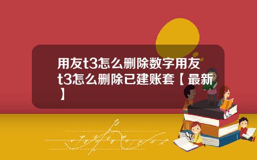 用友t3怎么删除数字用友t3怎么删除已建账套【最新】