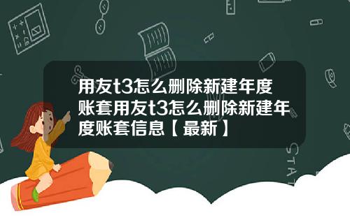 用友t3怎么删除新建年度账套用友t3怎么删除新建年度账套信息【最新】