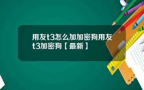 用友t3怎么加加密狗用友t3加密狗【最新】
