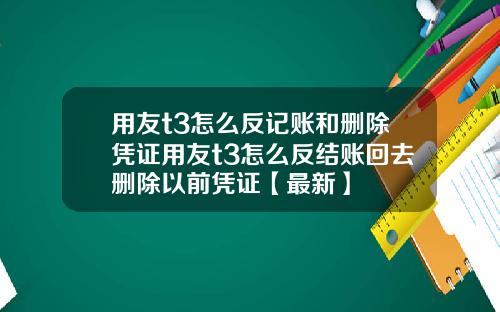 用友t3怎么反记账和删除凭证用友t3怎么反结账回去删除以前凭证【最新】