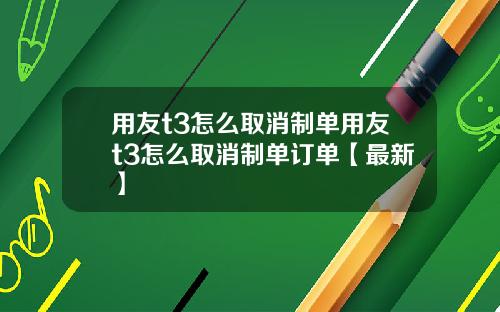 用友t3怎么取消制单用友t3怎么取消制单订单【最新】