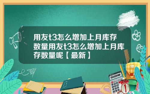 用友t3怎么增加上月库存数量用友t3怎么增加上月库存数量呢【最新】
