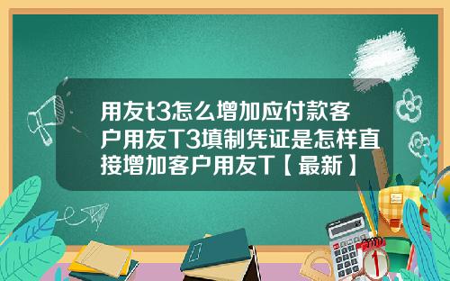 用友t3怎么增加应付款客户用友T3填制凭证是怎样直接增加客户用友T【最新】