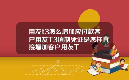 用友t3怎么增加应付款客户用友T3填制凭证是怎样直接增加客户用友T