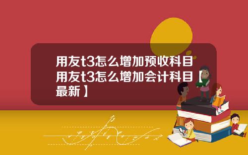 用友t3怎么增加预收科目用友t3怎么增加会计科目【最新】
