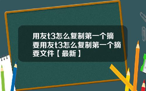 用友t3怎么复制第一个摘要用友t3怎么复制第一个摘要文件【最新】