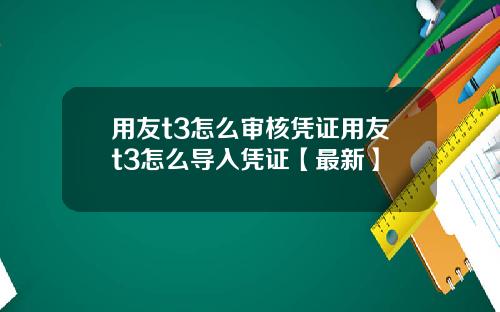 用友t3怎么审核凭证用友t3怎么导入凭证【最新】