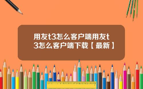 用友t3怎么客户端用友t3怎么客户端下载【最新】